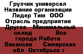 Грузчик-универсал › Название организации ­ Лидер Тим, ООО › Отрасль предприятия ­ Другое › Минимальный оклад ­ 8 000 - Все города Работа » Вакансии   . Самарская обл.,Октябрьск г.